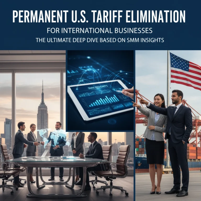 Permanent U.S. Tariff Elimination for International Businesses: The Ultimate Deep Dive Based on SMM Insights